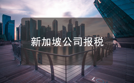 新加坡注冊公司報稅指南,這些稅務知識你要明白